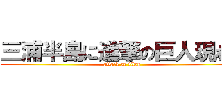 三浦半島に進撃の巨人現わる (attack on titan)