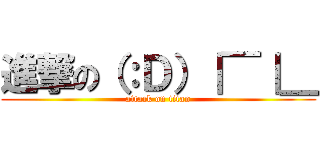 進撃の（：Ｄ）｜￣｜＿ (attack on titan)