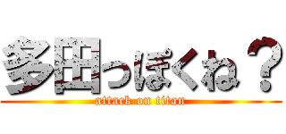 多田っぽくね？ (attack on titan)