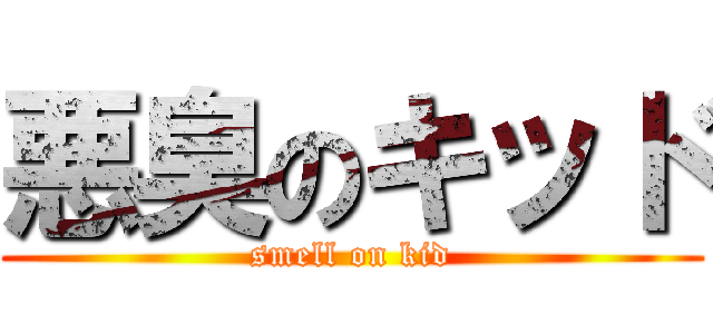 悪臭のキッド (smell on kid)