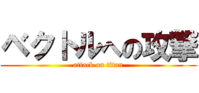 ベクトルへの攻撃 (attack on titan)