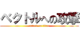 ベクトルへの攻撃 (attack on titan)