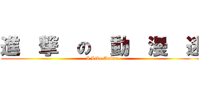 進  撃  の  動  漫  迷 (I Like Anime)