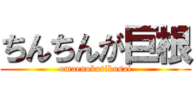 ちんちんが巨根 (omaenokutikusai)
