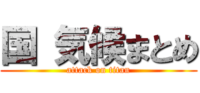 国 気候まとめ (attack on titan)