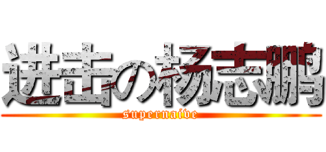 进击の杨志鹏 (supernaive)