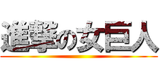 進撃の女巨人 ()