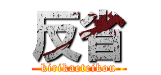 反省 (kirikaeteikou)