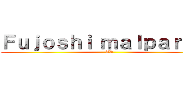 Ｆｕｊｏｓｈｉ ｍａｌｐａｒｉｄａ (XD)
