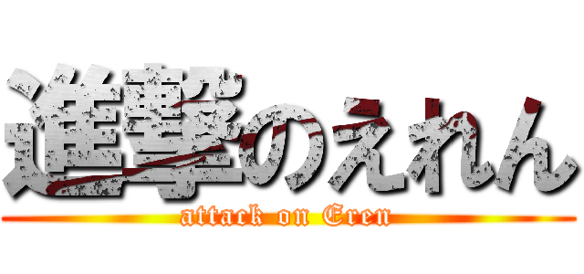 進撃のえれん (attack on Eren)