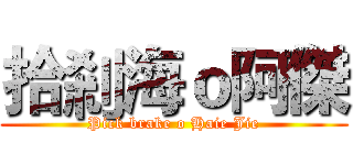 拾剎海ｏ阿傑 (Pick brake o Haie Jie)