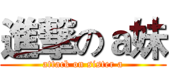 進撃のａ妹 (attack on sister a)