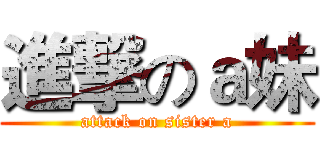 進撃のａ妹 (attack on sister a)