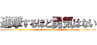 進撃するほど勇気はない (attack on titan)
