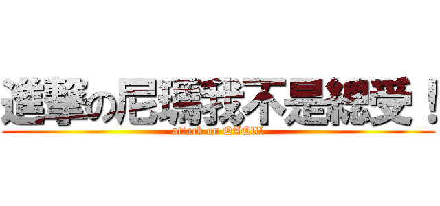 進撃の尼瑪我不是總受！ (attack on QAQlll)