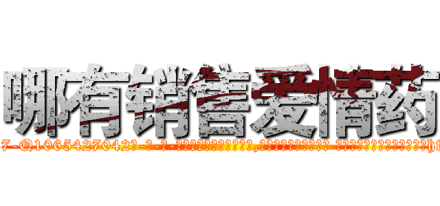 哪有销售爱情药 (哪有销售爱情药【电-话151x68344x817-Q1065427042元-吉-药-业】我们做的是长期生意,靠的是老客户长期支持 哪有销售爱情药在发表了一篇http://sngk.net/EXVyke

参考消息网我们做的是长期生意,靠的是老客户长期支持也许我们早该意识到，就连鲍勃·霍斯金斯（金球奖戏剧类电影男主角 
)