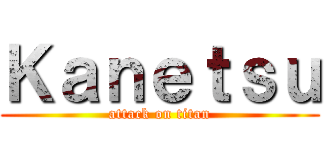 Ｋａｎｅｔｓｕ (attack on titan)