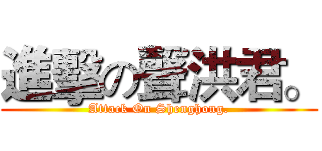 進擊の聲洪君。 (Attack On Shenghong.)