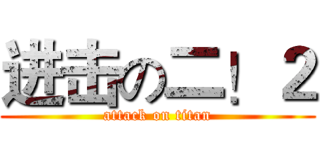 进击の二！２ (attack on titan)