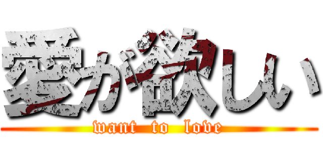 愛が欲しい (want  to  love)