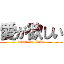 愛が欲しい (want  to  love)