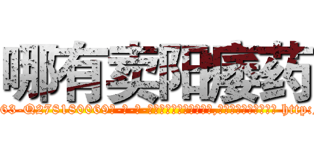 哪有卖阳痿药 (哪有卖阳痿药【电-186x2687x6963-Q278180069元-吉-药-业】我们做的是长期生意,靠的是老客户长期支持 http://sngk.net/gPyVzO
)