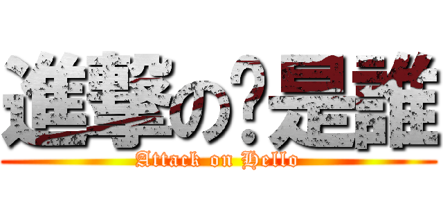 進撃の你是誰 (Attack on Hello)