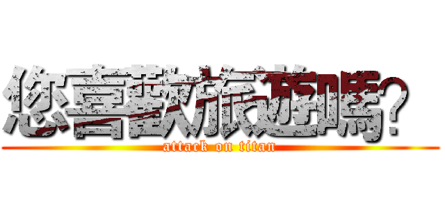 您喜歡旅遊嗎？ (attack on titan)