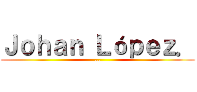 Ｊｏｈａｎ Ｌóｐｅｚ． (...)