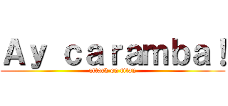 Ａｙ ｃａｒａｍｂａ！ (attack on titan)