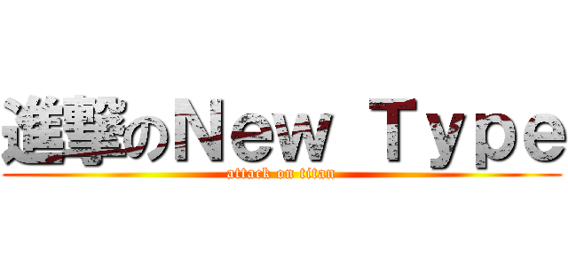 進撃のＮｅｗ Ｔｙｐｅ (attack on titan)