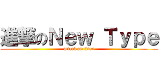 進撃のＮｅｗ Ｔｙｐｅ (attack on titan)