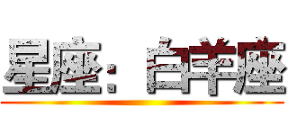 星座：白羊座 ()