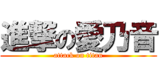 進撃の愛乃音 (attack on titan)