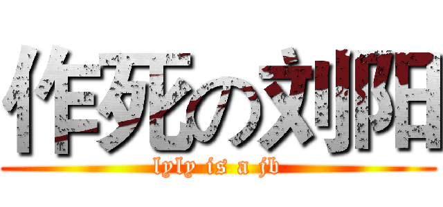 作死の刘阳 (lyly is a jb)