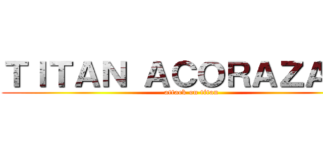 ＴＩＴＡＮ ＡＣＯＲＡＺＡＤＯ (attack on titan)