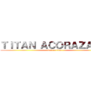 ＴＩＴＡＮ ＡＣＯＲＡＺＡＤＯ (attack on titan)