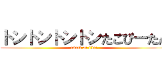 トントントントンたこぴーたん (attack on titan)
