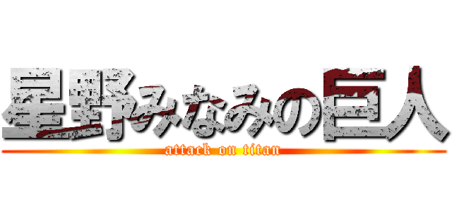 星野みなみの巨人 (attack on titan)