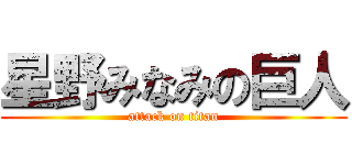星野みなみの巨人 (attack on titan)