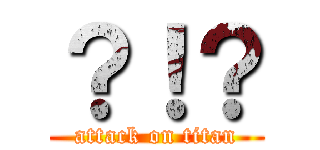 ？！？ (attack on titan)
