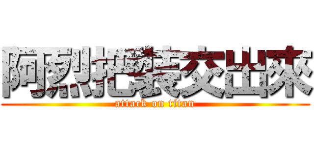 阿烈把裝交出來 (attack on titan)