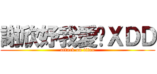 謝欣妤我愛你ＸＤＤ (attack on titan)
