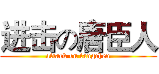 进击の唐臣人 (attack on tangchen)