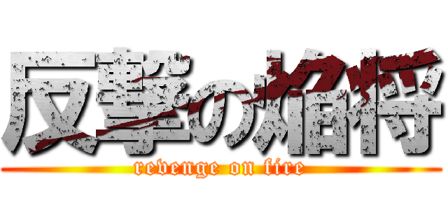 反撃の焔将 (revenge on fire)