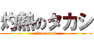 灼熱のタカシ (fire angel)