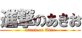 進撃のあきお (attack on Akio)