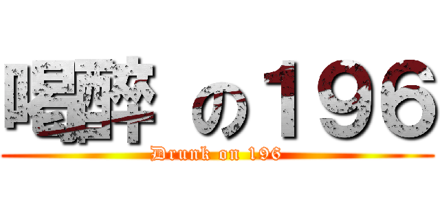 喝醉 の１９６ (Drunk on 196)