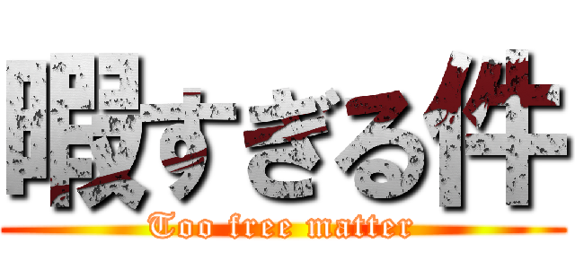 暇すぎる件 (Too free matter)