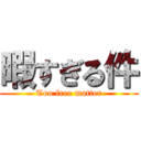 暇すぎる件 (Too free matter)